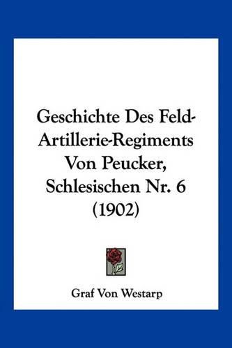 Geschichte Des Feld-Artillerie-Regiments Von Peucker, Schlesischen NR. 6 (1902)