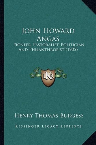 John Howard Angas: Pioneer, Pastoralist, Politician and Philanthropist (1905)