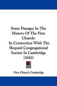 Cover image for Some Passages In The History Of The First Church: In Connection With The Shepard Congregational Society In Cambridge (1842)