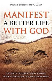 Cover image for Manifest A Better Life With God: Use Your Inherent God Nature, Which Includes Law of Attraction