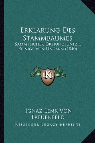 Cover image for Erklarung Des Stammbaumes: Sammtlicher Dreiundfunfzig Konige Von Ungarn (1840)