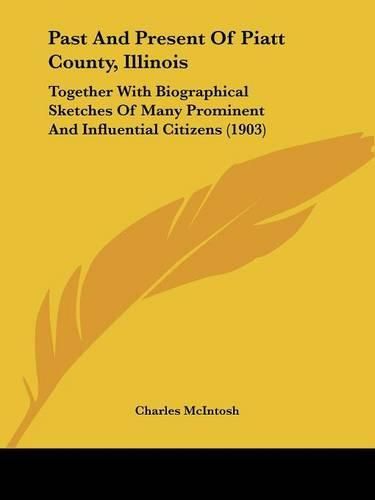 Past and Present of Piatt County, Illinois: Together with Biographical Sketches of Many Prominent and Influential Citizens (1903)