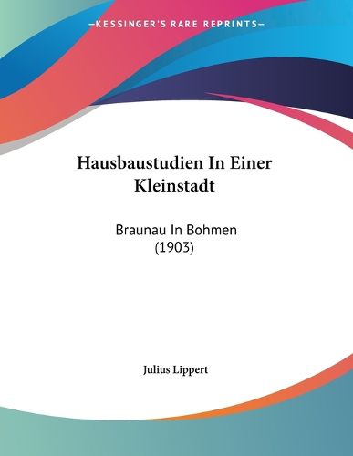 Cover image for Hausbaustudien in Einer Kleinstadt: Braunau in Bohmen (1903)