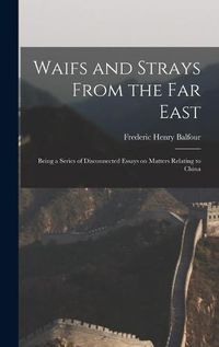 Cover image for Waifs and Strays From the Far East: Being a Series of Disconnected Essays on Matters Relating to China