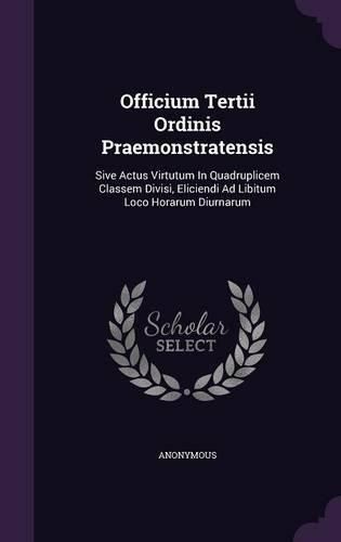 Officium Tertii Ordinis Praemonstratensis: Sive Actus Virtutum in Quadruplicem Classem Divisi, Eliciendi Ad Libitum Loco Horarum Diurnarum