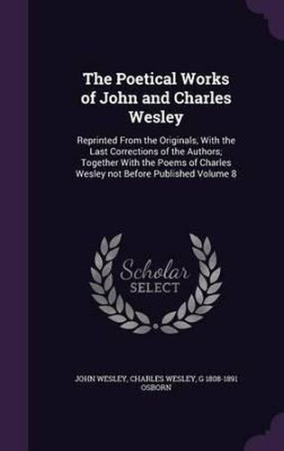 Cover image for The Poetical Works of John and Charles Wesley: Reprinted from the Originals, with the Last Corrections of the Authors; Together with the Poems of Charles Wesley Not Before Published Volume 8