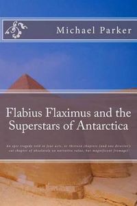 Cover image for Flabius Flaximus and the Superstars of Antarctica: An epic tragedy told in four acts, or thirteen chapters (and one director's cut chapter of absolutely no narrative value, but magnificent fromage)