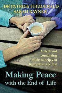 Cover image for Making Peace with the End of Life: A clear and comforting guide to help you live well to the last