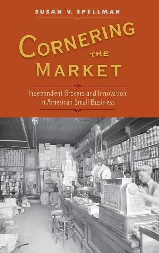 Cover image for Cornering the Market: Independent Grocers and Innovation in American Small Business