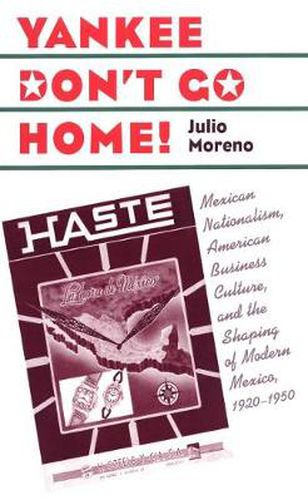 Cover image for Yankee Don't Go Home!: Mexican Nationalism, American Business Culture, and the Shaping of Modern Mexico, 1920-1950