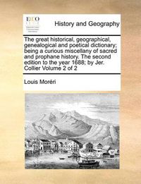 Cover image for The Great Historical, Geographical, Genealogical and Poetical Dictionary; Being a Curious Miscellany of Sacred and Prophane History. the Second Edition to the Year 1688; By Jer. Collier Volume 2 of 2