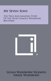 Cover image for My Seven Sons: The True and Amazing Story of the Seven Famous Washburn Brothers