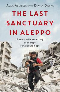 Cover image for The Last Sanctuary in Aleppo: A remarkable true story of courage, hope and survival