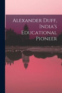 Cover image for Alexander Duff, India's Educational Pioneer