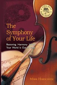 Cover image for The Symphony of Your Life: Restoring Harmony When Your World Is Out of Tune