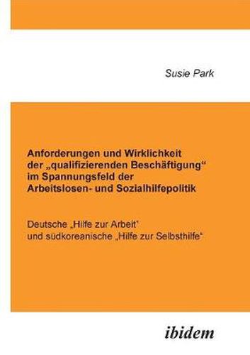 Cover image for Anforderungen und Wirklichkeit der  qualifizierenden Besch ftigung im Spannungsfeld der Arbeitslosen- und Sozialhilfepolitik. Deutsche  Hilfe zur Arbeit und s dkoreanische  Hilfe zur Selbsthilfe