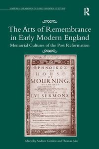 Cover image for The Arts of Remembrance in Early Modern England: Memorial Cultures of the Post Reformation