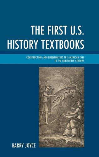 Cover image for The First U.S. History Textbooks: Constructing and Disseminating the American Tale in the Nineteenth Century