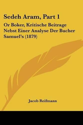 Cover image for Sedeh Aram, Part 1: Or Boker, Kritische Beitrage Nebst Einer Analyse Der Bucher Samuel's (1879)