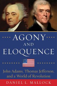Cover image for Agony and Eloquence: John Adams, Thomas Jefferson, and a World of Revolution