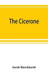 Cover image for The cicerone: an art guide to painting in Italy for the use of travellers and students