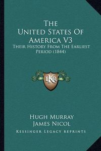 Cover image for The United States of America V3: Their History from the Earliest Period (1844)