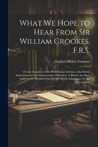 Cover image for What We Hope to Hear From Sir William Crookes, F.R.S.