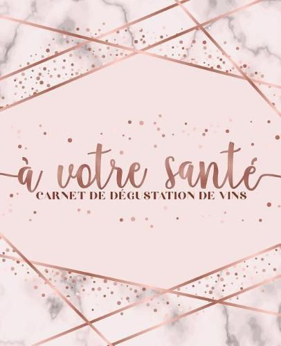 A Votre Sant: Carnet de D gustation de Vins: Un Livre, Journal, Cahier Et Carnet de Notes Pour Les Amoureux Du Vin