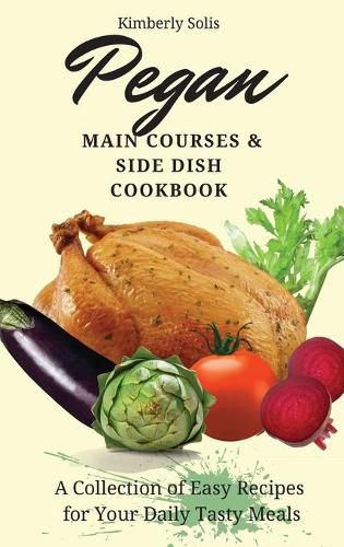 Cover image for Pegan Main Courses and Side Dish Cookbook: A Collection of Easy Recipes for your Daily Tasty Meals