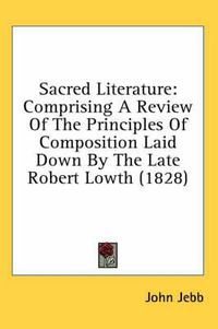 Cover image for Sacred Literature: Comprising a Review of the Principles of Composition Laid Down by the Late Robert Lowth (1828)