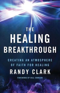 Cover image for The Healing Breakthrough - Creating an Atmosphere of Faith for Healing