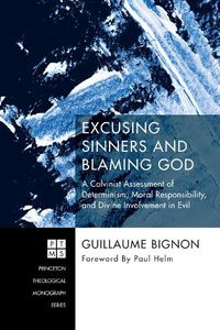 Cover image for Excusing Sinners and Blaming God: A Calvinist Assessment of Determinism, Moral Responsibility, and Divine Involvement in Evil