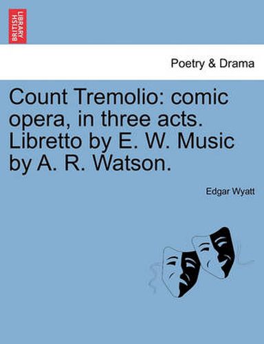 Cover image for Count Tremolio: Comic Opera, in Three Acts. Libretto by E. W. Music by A. R. Watson.