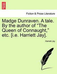 Cover image for Madge Dunraven. a Tale. by the Author of  The Queen of Connaught,  Etc. [I.E. Harriett Jay].