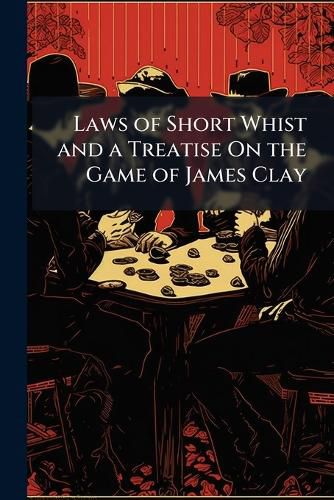 Cover image for Laws of Short Whist and a Treatise on the Game of James Clay