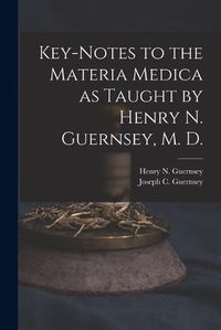 Cover image for Key-notes to the Materia Medica as Taught by Henry N. Guernsey, M. D.