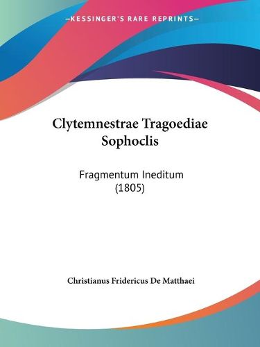 Cover image for Clytemnestrae Tragoediae Sophoclis: Fragmentum Ineditum (1805)