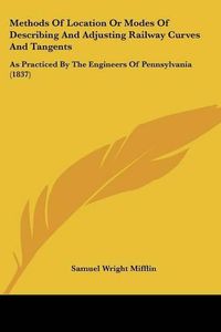 Cover image for Methods of Location or Modes of Describing and Adjusting Railway Curves and Tangents: As Practiced by the Engineers of Pennsylvania (1837)