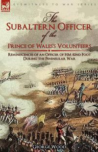 Cover image for The Subaltern Officer of the Prince of Wales's Volunteers: the Reminiscences of an Officer of HM 82nd Foot During the Peninsular War