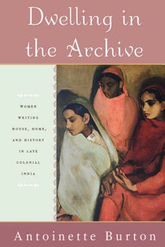 Dwelling in the Archive: Women Writing House, Home, and History in Late Colonial India