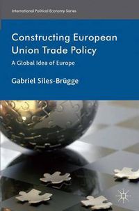 Cover image for Constructing European Union Trade Policy: A Global Idea of Europe