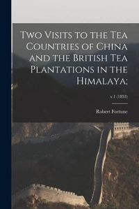 Cover image for Two Visits to the Tea Countries of China and the British Tea Plantations in the Himalaya;; v.1 (1853)