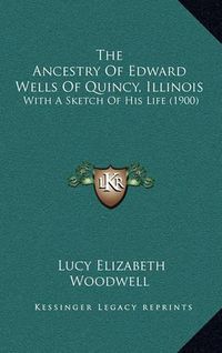 Cover image for The Ancestry of Edward Wells of Quincy, Illinois: With a Sketch of His Life (1900)