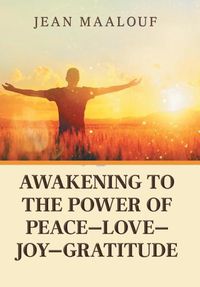 Cover image for Awakening to the Power of Peace-Love-Joy-Gratitude