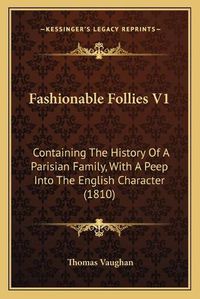 Cover image for Fashionable Follies V1: Containing the History of a Parisian Family, with a Peep Into the English Character (1810)