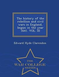 Cover image for The history of the rebellion and civil wars in England, begun in the year 1641. VOL. III - War College Series