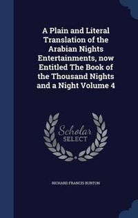 Cover image for A Plain and Literal Translation of the Arabian Nights Entertainments, Now Entitled the Book of the Thousand Nights and a Night; Volume 4