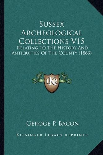 Cover image for Sussex Archeological Collections V15: Relating to the History and Antiquities of the County (1863)