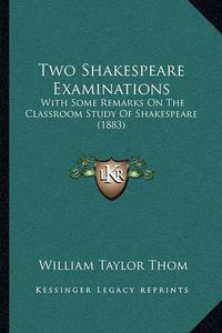 Cover image for Two Shakespeare Examinations: With Some Remarks on the Classroom Study of Shakespeare (1883)