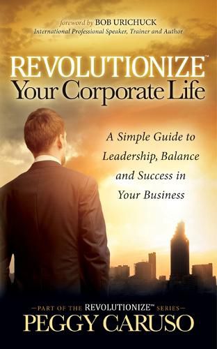 Cover image for Revolutionize Your Corporate Life: A Simple Guide to Leadership, Balance, and Success in Your Business